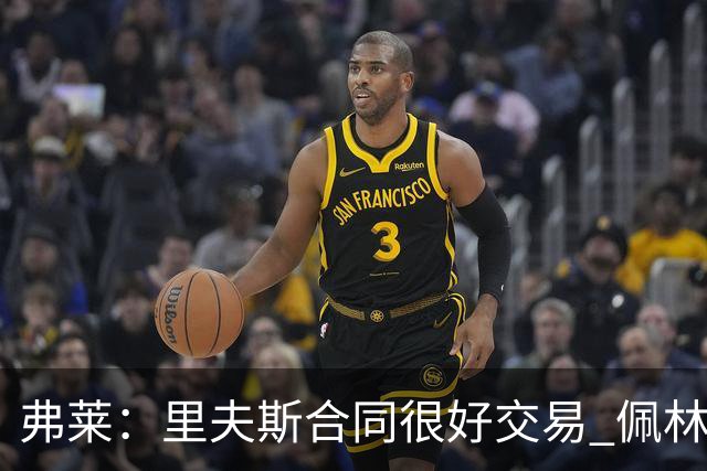 弗莱：里夫斯合同很好交易 佩林卡当我经纪人时让我被交易好几次