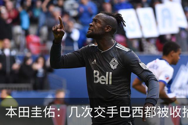本田圭佑：几次交手巴西都被收拾得挺惨 在顺风时突然被哐哐进球