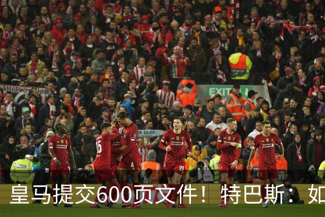 皇马提交600页文件！特巴斯：如果说有谁不能抱怨裁判 那就是皇马