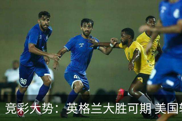 竞彩大势：英格兰大胜可期 美国轻取波黑