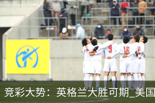 竞彩大势：英格兰大胜可期 美国轻取波黑