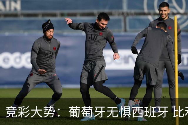 竞彩大势：葡萄牙无惧西班牙 比利时信心不足