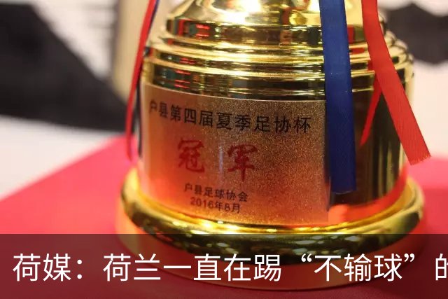 荷媒：荷兰一直在踢“不输球”的足球，科曼下课概率很大