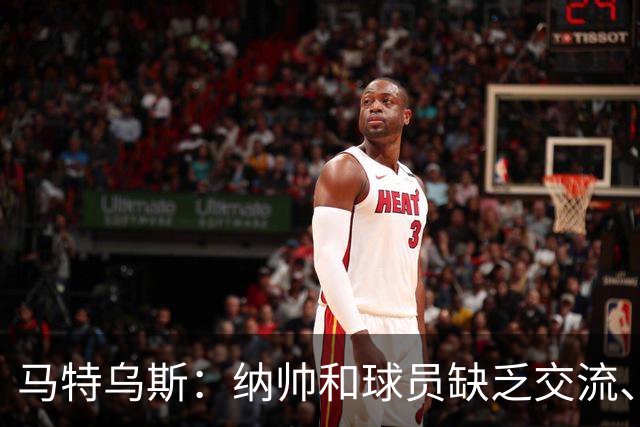 马特乌斯：纳帅和球员缺乏交流、不去现场考察 去年续约毫无必要